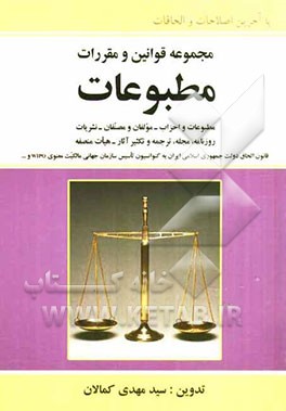 مجموعه قوانین و مقررات مطبوعات: مشتمل بر قوانین: مطبوعات و احزاب - مولفان و مصنفان - نشریات، روزنامه، مجله، ترجمه و تکثیر آثار - هیات منصفه - قانون، .