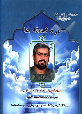 مرد لحظه‌ها: زندگی‌نامه، سیره،‌ خاطرات و خصوصیات بارز اخلاقی سردار شهید جعفر روح‌اللهی مسئول حفاظت اطلاعات تیپ پیاده صاحب‌الزمان (عج)