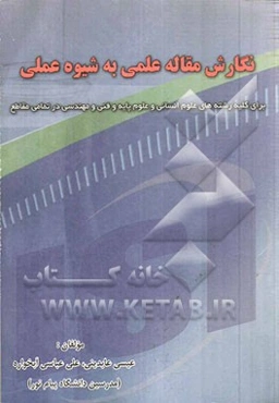 نگارش مقاله علمی به شیوه عملی: برای کلیه رشته‌های علوم انسانی و علوم پایه و فنی و مهندسی در تمامی مقاطع