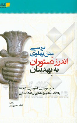 بررسی متن پهلوی اندرز دستوران به بهدینان (حرف‌نویسی، آوانویسی، ترجمه، یادداشت‌ها و واژه‌نامه‌ی ریشه‌شناختی)