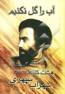 آب را گل نکنیم ...: هشت دفتر شعر مرگ رنگ، زندگی خواب‌ها، آوار آفتاب، شرق اندوه، صدای پای آب، مسافر، حجم سبز، ماهیچ، ما نگاه