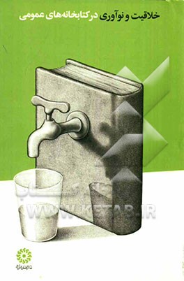 خلاقیت و نوآوری در کتابخانه‌های عمومی: مجموعه مقالات نشست تخصصی اداره کل پژوهش و آموزش نهاد کتابخانه‌های عمومی کشور