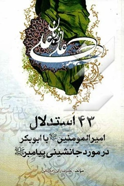 علی از علی (شرح و تفسیر حدیث منا امیرالمومنین (ع)): 43 استدلال امیرالمومنین (ع) با ابوبکر در مورد جانشینی پیامبر (ص)