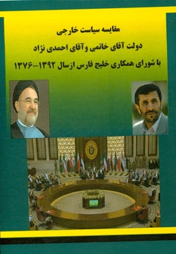 مقایسه سیاست خارجی دولت آقای خاتمی و آقای احمدی‌نژاد با شورای همکاری خلیج فارس از سال 1376 - 1392