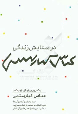 در ستایش زندگی: یک روز ویژه از نزدیک با عباس کیارستمی نقد و نظر و گفت و گو با: امیر اثباتی و محمودرضا بهمن‌پور