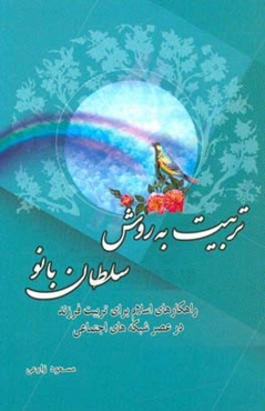 تربیت به روش سلطان‌بانو (راه‌کارهای اسلام برای تربیت فرزند در عصر شبکه‌های اجتماعی)