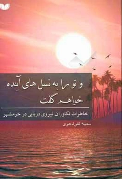 و تو را به نسل‌های آینده خواهم گفت: مجموعه خاطرات تکاوران نیروی دریایی در هشت سال دفاع مقدس