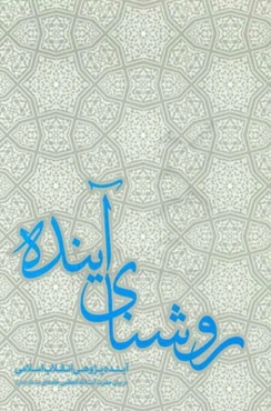 روشنای آینده: آینده‌پژوهی انقلاب اسلامی در بیان حضرت آیت‌الله ‌العظمی خامنه‌ای (مدظله‌ العالی)
