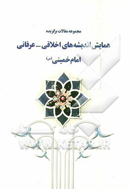 مجموعه مقالات برگزیده همایش اندیشه‌های اخلاقی - عرفانی امام خمینی (س)