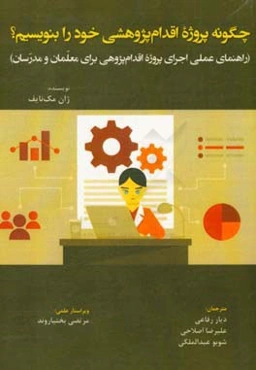 چگونه پروژه اقدام‌پژوهشی خود را بنویسیم؟: راهنمای عملی اجرای پروژه اقدام‌پژوهی برای معلمان و مدرسان