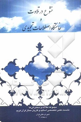 خشوع در تلاوت و خاستگاه اصطلاحات تجویدی: مجموعه مقالات و سخن‌رانی‌ها در نشست علمی - تخصصی اساتید و قاریان ممتاز قرآن کریم