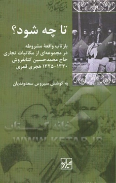 تا چه شود؟: بازتاب واقعه مشروطه در مجموعه‌ای از مکاتبات تجاری حاج محمدحسین کتابفروش، 1330 - 1325 هجری قمری