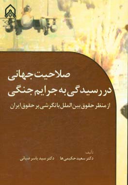 صلاحیت جهانی در رسیدگی به جرایم جنگی از منظر حقوق بین‌الملل با نگرشی بر حقوق ایران