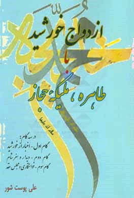 ازدواج خورشید با طاهره ملیکه‌ی حجاز در سه گام: گام اول - اخبار از خورشید، گام دوم - دیدار و سفر شام، گام سوم - خواستگاری و مجلس عقد