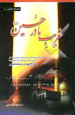 غریب مادر حسین (ع)!: مجموعه اشعار و مدایح اجرا شده توسط مداح اهل بیت: حاج مهدی سلحشور