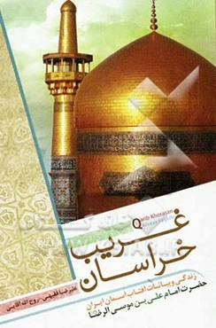 غریب خراسان: زندگی و بیانات آفتاب آسمان ایران حضرت امام علی‌بن‌ موسی‌الرضا (ع)