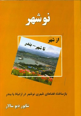 نوشهر از شهر تا شهر - بندر: بازساخت فضاهای شهری نوشهر در ارتباط با بندر