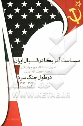 سیاست آمریکا در قبال ایران در طول جنگ سرد 1947 - 1991 (گزیده اسناد)