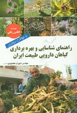 راهنمای شناسایی و بهره‌برداری گیاهان دارویی طبیعت ایران با خواص درمانی همراه با اطلس رنگی