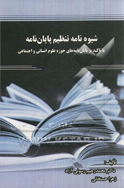شیوه‌نامه تنظیم پایان‌نامه: با تاکید بر پایان‌نامه‌های حوزه علوم انسانی و اجتماعی