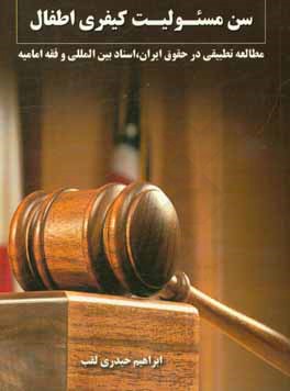 سن مسئوليت كيفري اطفال: مطالعه تطبيقي در حقوق ايران، اسناد بين‌المللي و فقه اماميه