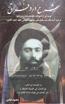 شرح درد فراق: گوشه‌ای از احوالات دلباخته امام زمان (ع) مرحوم آیت‌الله سیدمحمدتقی موسوی اصفهانی (فقیه احمدآبادی) صاحب کتاب شریف مکیال‌المکارم ...