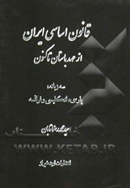 قانون اساسی ایران: مشتمل بر مجموعه قوانین اساسی ایران از عهد باستان تا کنون (سه زبانه: پارسی، انگلیسی و فرانسه)