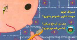 مسواک جونم دوست نداری دندونمو بشوری؟، بری زیر آب یخ می‌کنی؟، تنت می‌شه مورموری؟