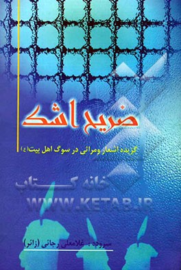 ضریح اشک: گزیده اشعار و مراثی در سوگ اهل بیت (ع) با تجدید نظر و اضافات