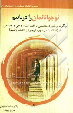 نوجوانان را دریابیم: چگونه برخورد مناسبی با تغییرات روحی و جسمی فرزندانمان در دوره نوجوانی داشته باشیم؟