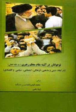 نوجوانان در آئینه رهبری: نوجوانان و جوانان در آیینه مقام معظم رهبری (مد ظله العالی) (در ابعاد دینی و مذهبی، فرهنگی اجتماعی سیاسی و اقتصادی)