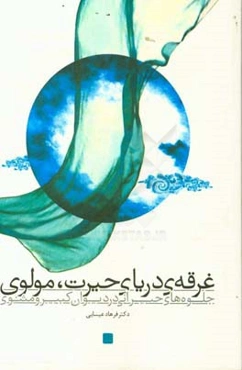 غرقه‌ی دریای حیرت، مولوی: جلوه‌های حیرانی درد دیوان کبیر و مثنوی