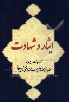 ایثار و شهادت: مجموعه بیانات مرجع عالیقدر حضرت آیت‌الله‌العظمی هاشمی‌شاهرودی (دام‌ظله)