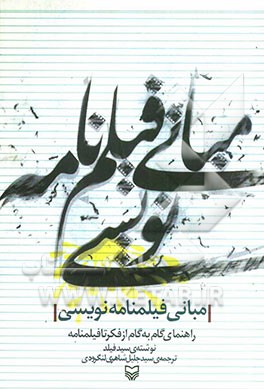 مبانی فیلمنامه‌نویسی: راهنمای گام به گام از فکر تا فیلمنامه جدیدترین نسخه (به روز شده، با اضافات و تغییرات اساسی)