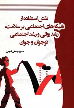نقش استفاده از شبکه‌های اجتماعی بر سلامت، رشد روانی و رشد اجتماعی نوجوان و جوان