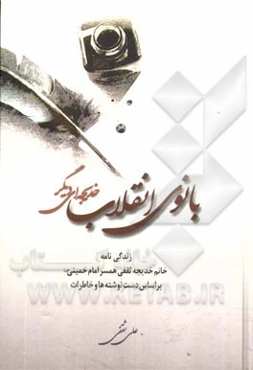 بانوی انقلاب، خدیجه‌ای دیگر: زندگی‌نامه خانم خدیجه ثقفی همسر امام خمینی (س) بر اساس دست‌نوشته‌ها و خاطرات