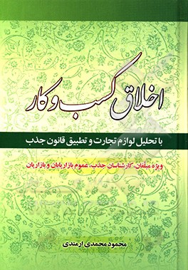 اخلاق کسب و کار: ویژه مبلغان، کارشناسان جذب، بازاریابان، بازاریان (40 موضوع کاربردی)
