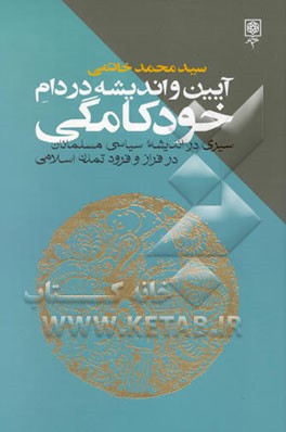 آیین و اندیشه در دام خودکامگی: سیری در اندیشه سیاسی مسلمانان در فراز و فرود تمدن اسلامی