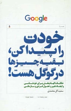 خودت را پیدا کن بقیه چیزها در گوگل هست!: داستان‌های کوتاه و الهام‌بخش برای ایجاد تغییر و تحول فردی