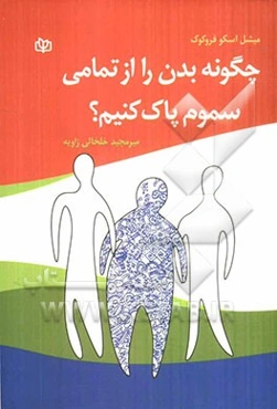 چگونه بدن را از تمامی سموم پاک کنیم: برنامه چهار هفته‌ای سم‌زدایی کامل بدن برای رسیدن به سلامتی، انرژی، شادابی و سرزندگی بیشتر