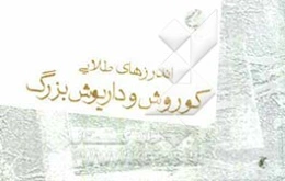 اندرزهای طلایی کوروش و داریوش بزرگ