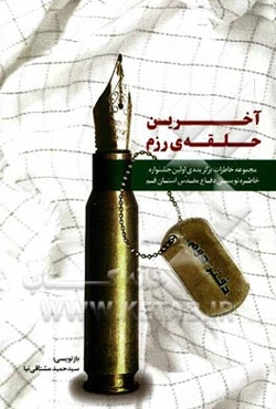 آخرین حلقه‌ی رزم: خاطرات برگزیده اولین جشنواره خاطره‌نویسی دفاع مقدس استان قم - 1391