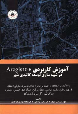 آموزش كاربردي Arcgis 10.6 در شبيه‌سازي توسعه كالبدي شهر: با تاكيد بر استفاده از تصاوير ماهواره‌اي، اتوماسيون سلولي، منطق فازي، شبكه‌هاي عصبي مصنوعي، م
