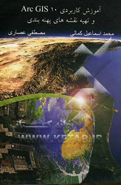 آموزش کاربردی ArcGIS 10 و تهیه نقشه‌های پهنه‌بندی در محیط GIS (به همراه آموزش اجرای گام به گام هشت پروژه حل شده)
