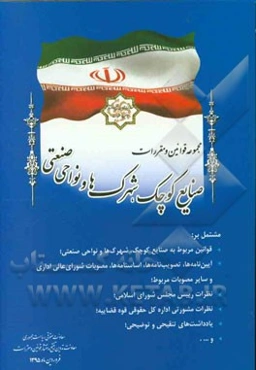 مجموعه قوانین و مقررات صنایع کوچک، شهرک‌ها و نواحی صنعتی مشتمل بر: قوانین مربوط به صنایع کوچک، شهرک‌ها و نواحی صنعتی، ...