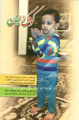 کودک و ایمان: پژوهشی در امکان و ضرورت تربیت دینی کودکان به همراه توضیح برخی اصول و روش‌های مهم در تربیت دینی کودک