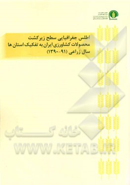 اطلس جغرافیایی سطح زیر کشت محصولات کشاورزی ایران به تفکیک استان‌ها: سال زراعی (91 - 1390)