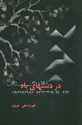 در دستهای باد: گزیده‌ای از سروده‌های فلوریا حقی ‌هروی
