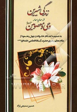 زندگی شیرین در سایه‌سار وحی و معصومین (ع) به ضمیمه احکام خانواده و چهل رهنمود از مقام معظم رهبری ...