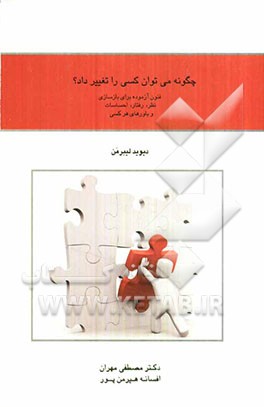 چگونه می‌توان کسی را تغییر داد؟ فنون آزموده برای بازسازی نظر، رفتار، احساسات و باورهای هرکسی